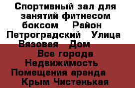 Спортивный зал для занятий фитнесом,боксом. › Район ­ Петроградский › Улица ­ Вязовая › Дом ­ 10 - Все города Недвижимость » Помещения аренда   . Крым,Чистенькая